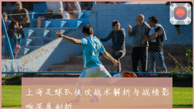 上海足球队快攻战术解析与战绩影响深度剖析