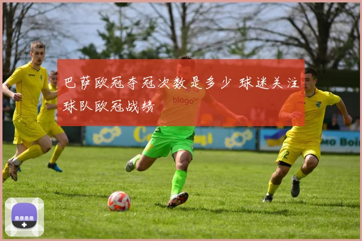 巴萨欧冠夺冠次数是多少 球迷关注球队欧冠战绩