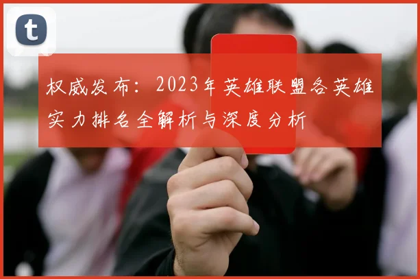 权威发布：2023年英雄联盟各英雄实力排名全解析与深度分析