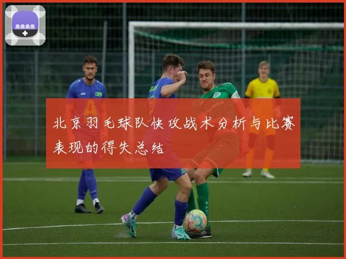 北京羽毛球队快攻战术分析与比赛表现的得失总结
